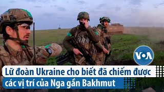 Lữ đoàn Ukraine cho biết đã chiếm được các vị trí của Nga gần Bakhmut | VOA Tiếng Việt