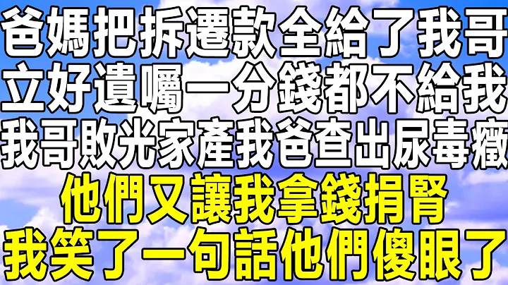 爸媽把拆遷款全給了我哥，立好遺囑一分錢都不給我，我哥敗光家產我爸查出尿毒癥，他們又讓我拿錢捐腎，我笑了一句話他們傻眼了！#情感秘密 #情感故事 #情感  #深夜讀書 #中年 #家庭 #為人處世 - 天天要聞