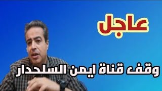 تم اغلاق قناة الاستاذ ايمن السلحدار