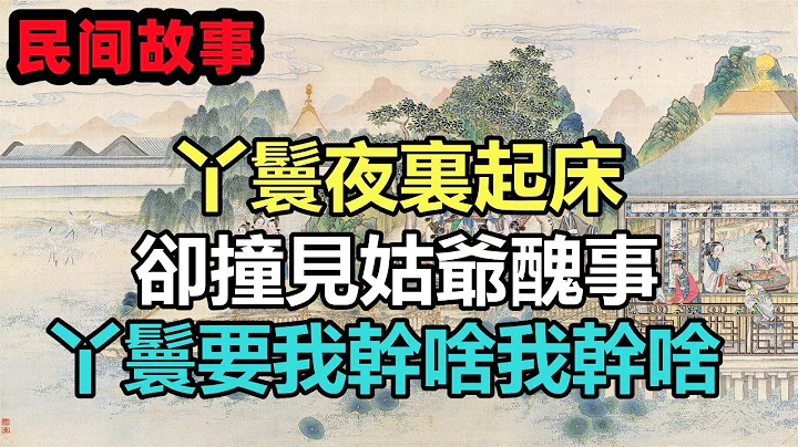 民间故事合集：丫鬟夜里起床，却撞见姑爷丑事，丫鬟要我干啥我干啥 - 天天要闻