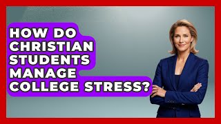 How Do Christian Students Manage College Stress? - Christianity As A Student