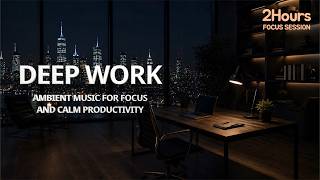 Deep Work Music for Focus | 2 Hours Ambient Study Music