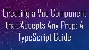 Creating a Vue Component that Accepts Any Prop: A TypeScript Guide