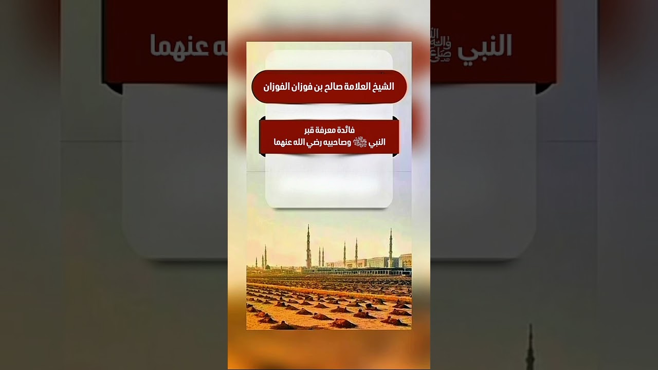 فائدة معرفة قبر النبي ﷺ وصاحبيه رضي الله عنهما . الشيخ العلامة صالح بن فوزان بن عبد الله الفوزان .