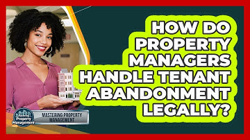 How Do Property Managers Handle Tenant Abandonment Legally? - Mastering Property Management