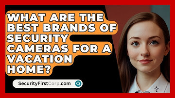 What Are The Best Brands Of Security Cameras For A Vacation Home? - SecurityFirstCorp.com