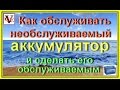 Как обслуживать необслуживаемый аккумулятор и сделать его обслуживаемым