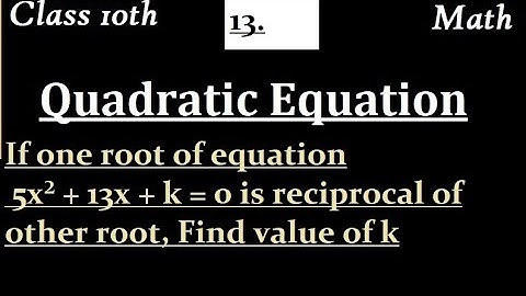 If one root of equation 5x² + 13x + k = 0 is reciprocal of other root, Find value of k