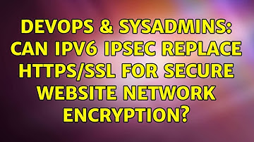 DevOps & SysAdmins: Can IPv6 IPSec replace https/ssl for secure website network encryption?