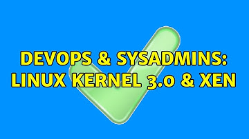 DevOps & SysAdmins: Linux Kernel 3.0 & Xen