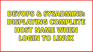 DevOps & SysAdmins: Displaying complete host name when login to linux (2 Solutions!!)