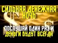 СЕГОДНЯ ДЕНЕЖНАЯ НОЧЬ- ПОСЛУШАЙ  один раз и деньги будут всегда!Первая ночь после затмения!