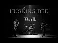 HUSKING BEE ~Walk~