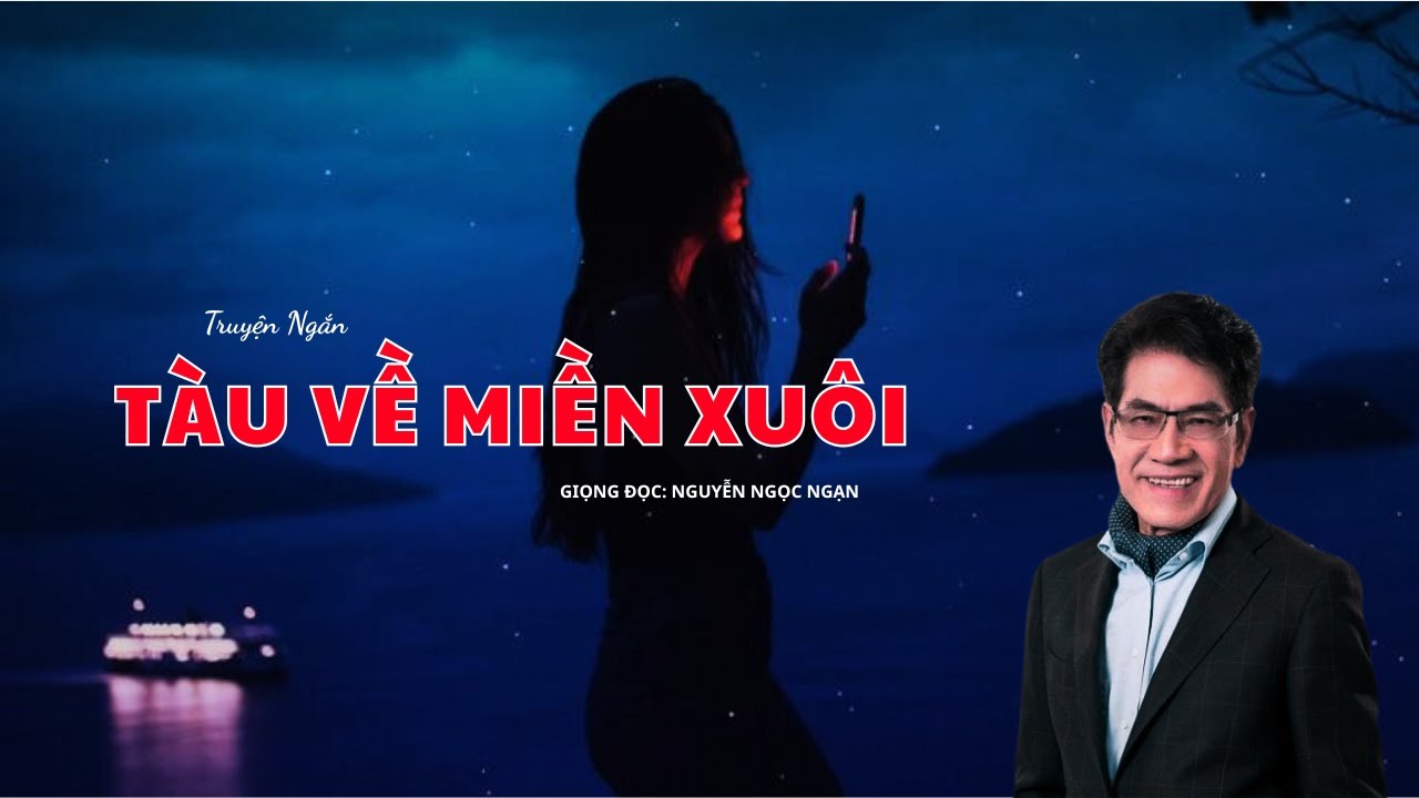 Nghe Là Nhớ Quê: TÀU VỀ MIỀN XUÔI – Truyện Ngắn Đặc Sắc Giọng Nguyễn Ngọc Ngạn