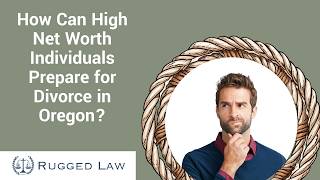 How Can High Net Worth Individuals Prepare for Divorce in Oregon? | Learn More