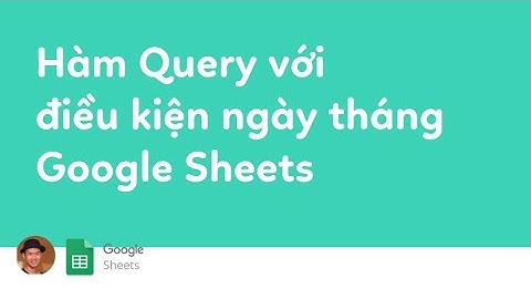 Hàm query với điều kiện ngày tháng trong Google Sheets