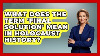 What Does the Term 'Final Solution' Mean in Holocaust History? - Remember The Holocaust