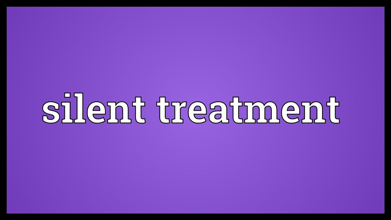 Silent treatment. Treated mean