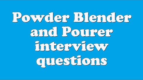 Powder Blender and Pourer interview questions