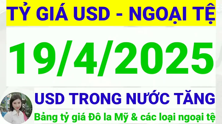 Tỷ giá USD - Ngoại tệ hôm nay ngày 19 tháng 4 năm 2025 || Tỷ giá Đô la Mỹ hôm nay ngày 19/4/2025