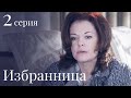 ИЗБРАННИЦА Серия 2. Лучшая Мелодрама. Сериал Выходного дня.