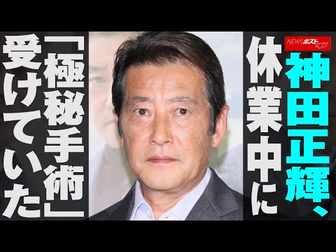 神田正輝 休業中 に「 極秘 手術 」受けていた NEWSポストセブン