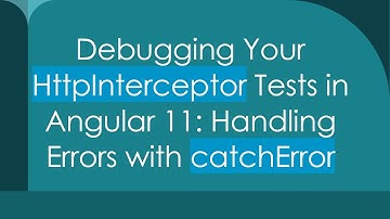 Debugging Your HttpInterceptor Tests in Angular 11: Handling Errors with catchError