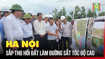 Hà Nội sắp thu hồi đất làm đường sắt tốc độ cao | Tin tức