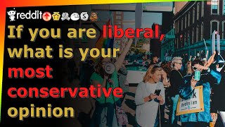 If you are liberal what is your most conservative opinion -