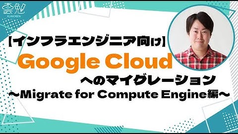 第76回 雲勉【インフラエンジニア向け】Google Cloudへのマイグレーション〜Migrate for Compute Engine編〜