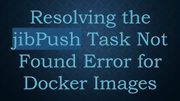 Resolving the jibPush Task Not Found Error for Docker Images