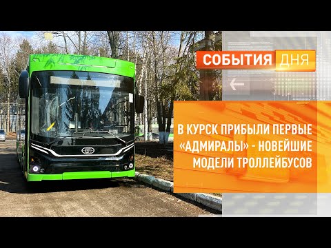 В Курск прибыли первые «Адмиралы» - новейшие модели троллейбусов