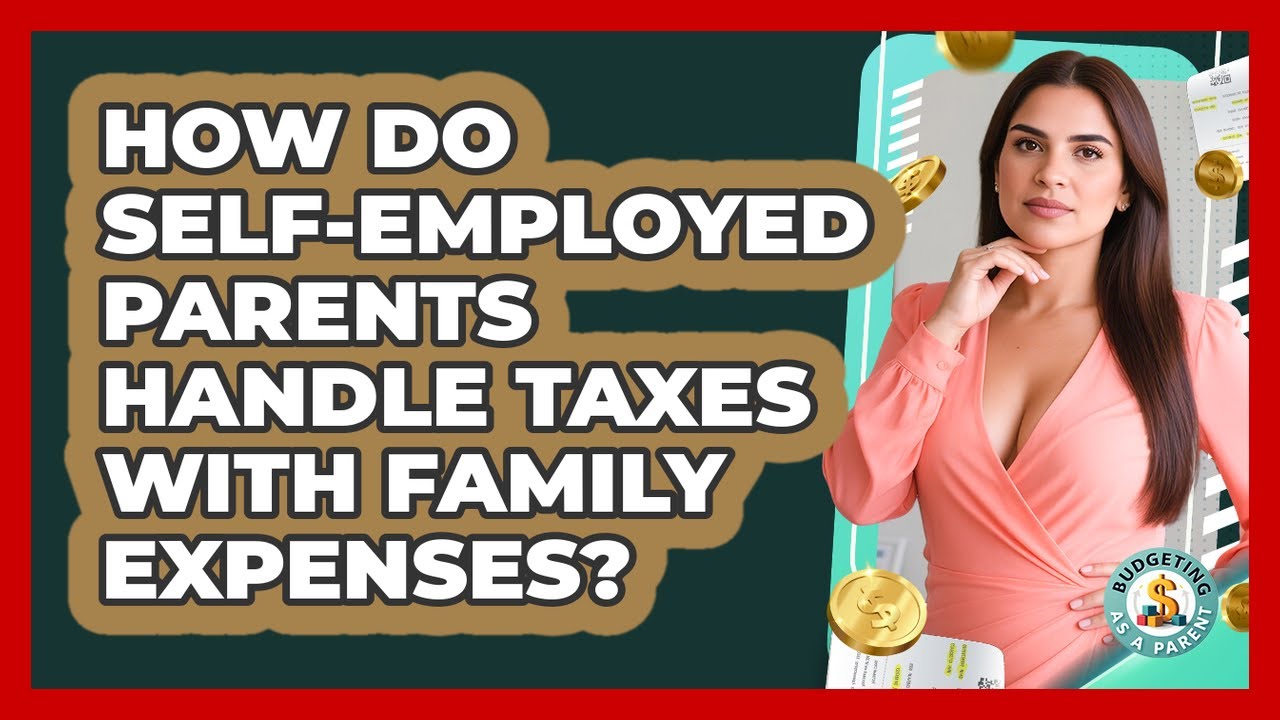 How Do Self-employed Parents Handle Taxes With Family Expenses? - Budgeting as a Parent