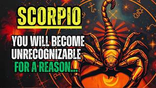SCORPIO - YOU WILL BECOME UNRECOGNIZABLE FOR A REASON...
