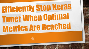 Efficiently Stop Keras Tuner When Optimal Metrics Are Reached