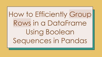 How to Efficiently Group Rows in a DataFrame Using Boolean Sequences in Pandas