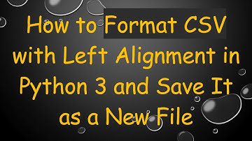 How to Format CSV with Left Alignment in Python 3 and Save It as a New File