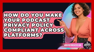 How Do You Make Your Podcast Privacy Policy Compliant Across Platforms? - Modern Podcaster Hub