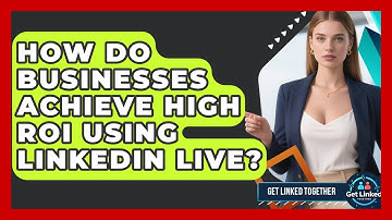 How Do Businesses Achieve High ROI Using LinkedIn Live? - Get Linked Together