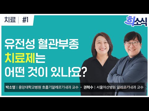 [희소식] 유전성 혈관부종 치료제는 어떤 것이 있나요? | 유전성 혈관부종 | 치료 1화