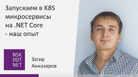 Загир Акназаров "Запускаем в K8S микросервисы на .NET Core - наш опыт"