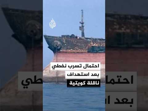 احتمال تسرب نفطي بعد استهداف ناقلة كويتية