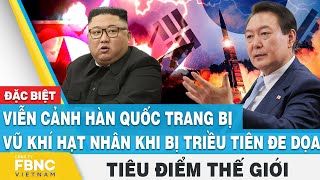 Tiêu điểm thế giới | Viễn cảnh Hàn Quốc trang bị vũ khí hạt nhân khi bị Triều Tiên đe dọa | FBNC