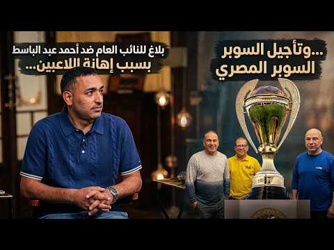 بلاغ للنائب العام ضد أحمد عبد الباسط من التوأم حسن... وتأجيل السوبر المصري بسبب الأهلي