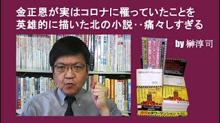 金正恩が実はコロナに罹っていたことを英雄的に描いた北の小説‥痛々しすぎる　by榊淳司