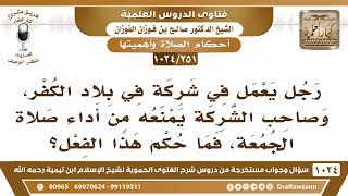 [251 -1024] يعمل في شركة في بلاد الكفر، وصاحب الشركة يمنعه من أداء صلاة الجمعة، فما حكم هذا الفعل؟