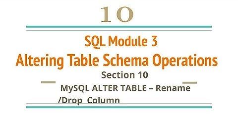 Section 10 : MySQL ALTER TABLE – Rename /Drop  Column
