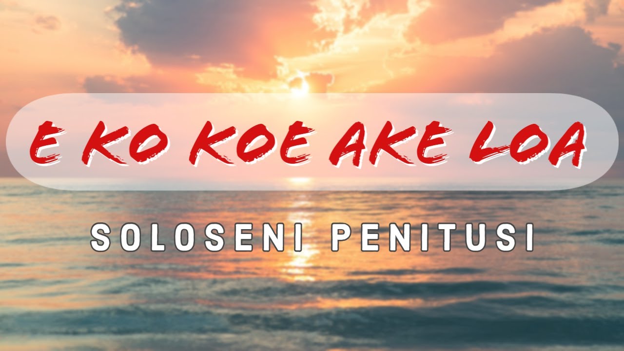 (Lyrics) E ko koe ake loa ‐ Soloseni Penitusi