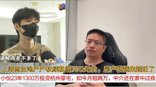 上海商业地产产权续租缴70%地价，房产税越来越近了；小伙23年1300万投资杭州豪宅，如今月租两万，中介还在家中过夜