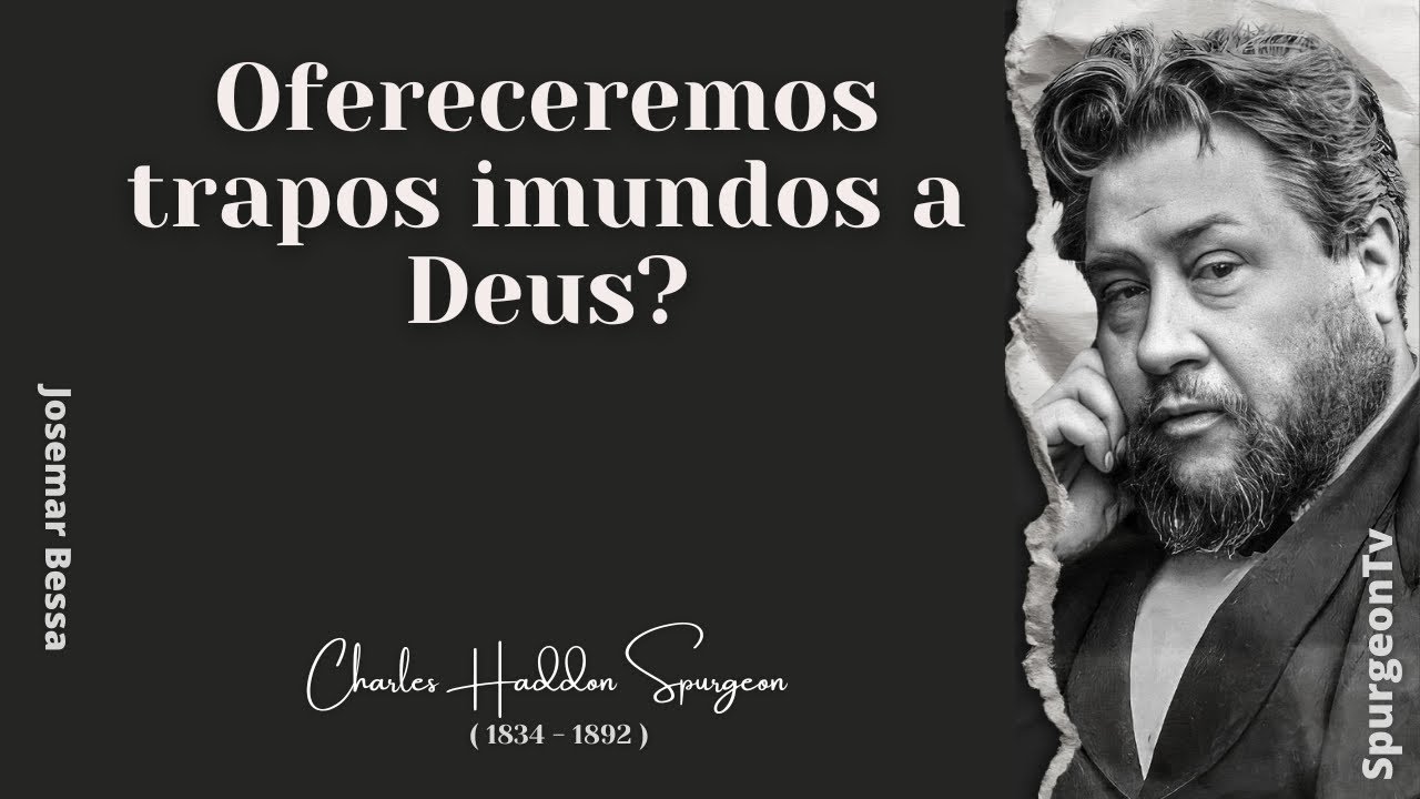 Ofereceremos trapos imundos a Deus?  | C. H. Spurgeon ( 1834 - 1892 )@Josemar Bessa